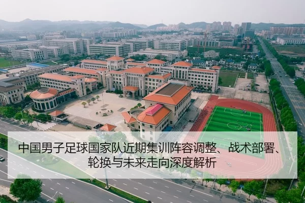 中国男子足球国家队近期集训阵容调整、战术部署、轮换与未来走向深度解析