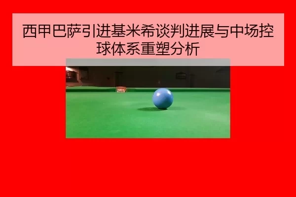 西甲巴萨引进基米希谈判进展与中场控球体系重塑分析